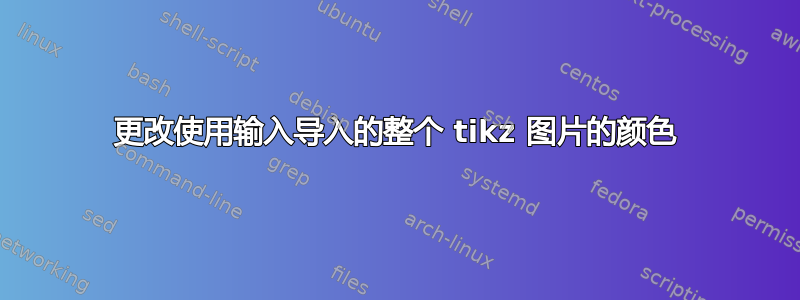 更改使用输入导入的整个 tikz 图片的颜色