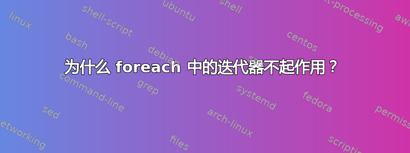 为什么 foreach 中的迭代器不起作用？