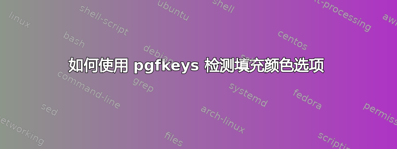 如何使用 pgfkeys 检测填充颜色选项