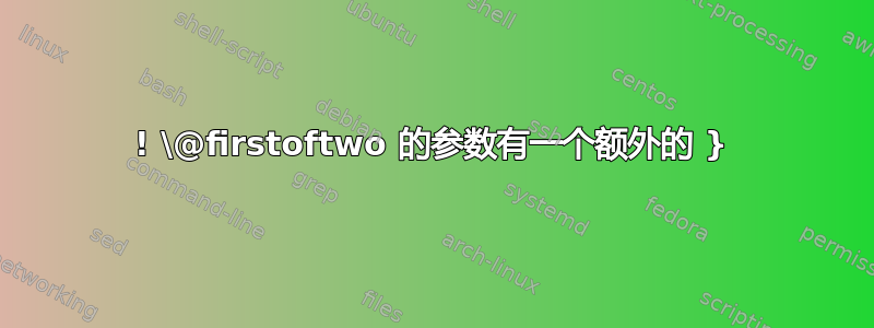 ! \@firstoftwo 的参数有一个额外的 }