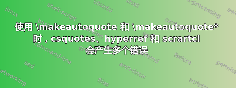 使用 \makeautoquote 和 \makeautoquote* 时，csquotes、hyperref 和 scrartcl 会产生多个错误