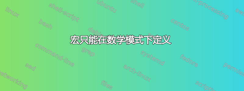 宏只能在数学模式下定义