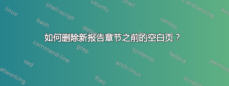 如何删除新报告章节之前的空白页？