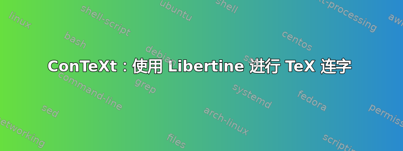 ConTeXt：使用 Libertine 进行 TeX 连字