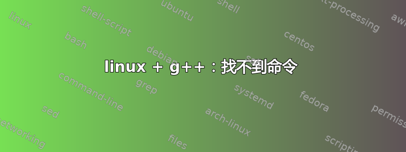 linux + g++：找不到命令