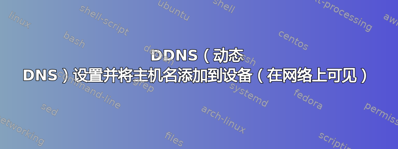 DDNS（动态 DNS）设置并将主机名添加到设备（在网络上可见）