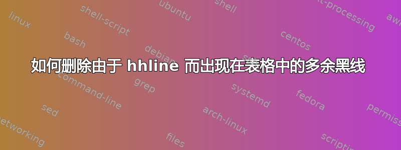 如何删除由于 hhline 而出现在表格中的多余黑线