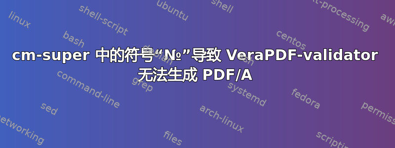 cm-super 中的符号“№”导致 VeraPDF-validator 无法生成 PDF/A