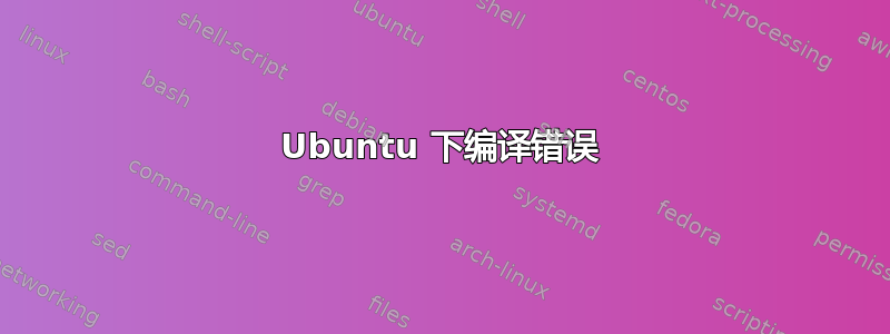 Ubuntu 下编译错误