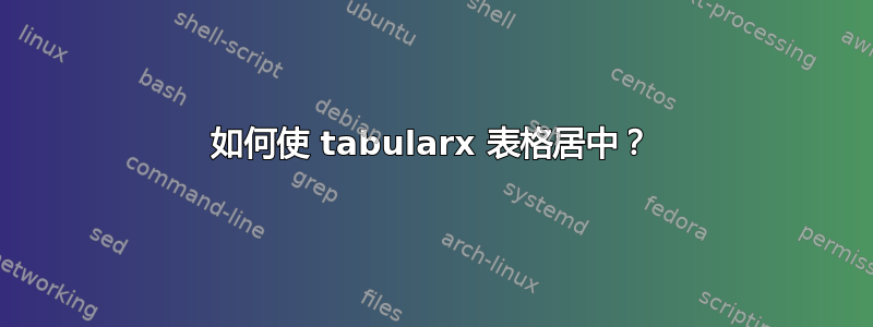 如何使 tabularx 表格居中？