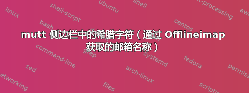 mutt 侧边栏中的希腊字符（通过 Offlineimap 获取的邮箱名称）