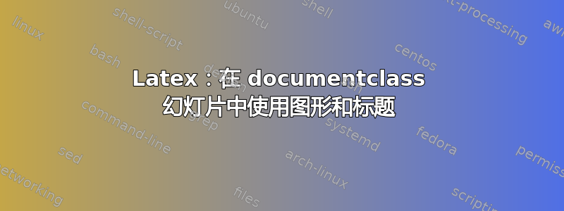 Latex：在 documentclass 幻灯片中使用图形和标题