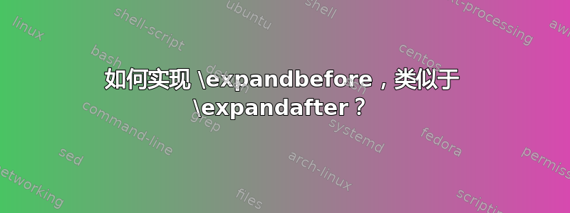 如何实现 \expandbefore，类似于 \expandafter？