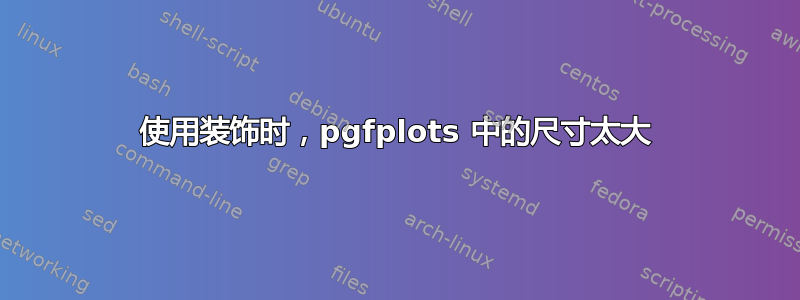 使用装饰时，pgfplots 中的尺寸太大