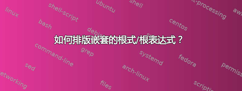 如何排版嵌套的根式/根表达式？