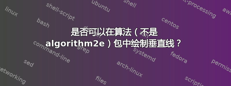 是否可以在算法（不是 algorithm2e）包中绘制垂直线？