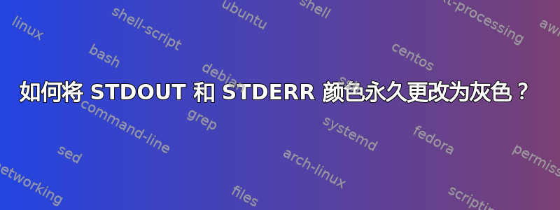 如何将 STDOUT 和 STDERR 颜色永久更改为灰色？