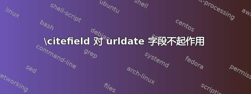 \citefield 对 urldate 字段不起作用