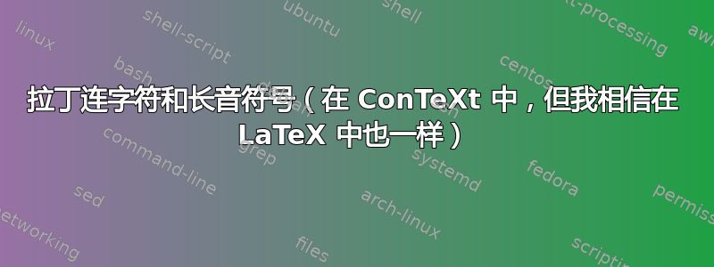 拉丁连字符和长音符号（在 ConTeXt 中，但我相信在 LaTeX 中也一样）