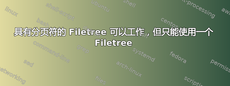 具有分页符的 Filetree 可以工作，但只能使用一个 Filetree