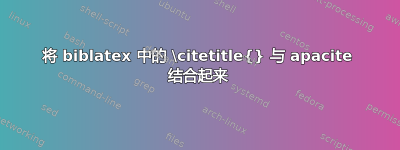 将 biblatex 中的 \citetitle{} 与 apacite 结合起来