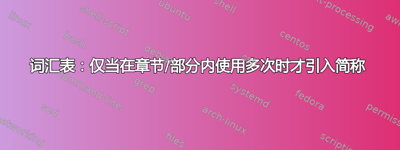 词汇表：仅当在章节/部分内使用多次时才引入简称