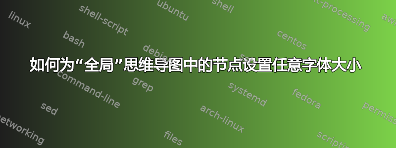 如何为“全局”思维导图中的节点设置任意字体大小