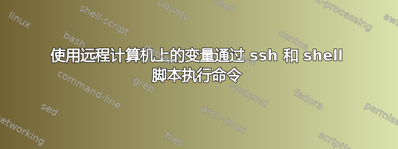 使用远程计算机上的变量通过 ssh 和 shell 脚本执行命令