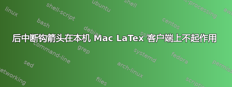 后中断钩箭头在本机 Mac LaTex 客户端上不起作用