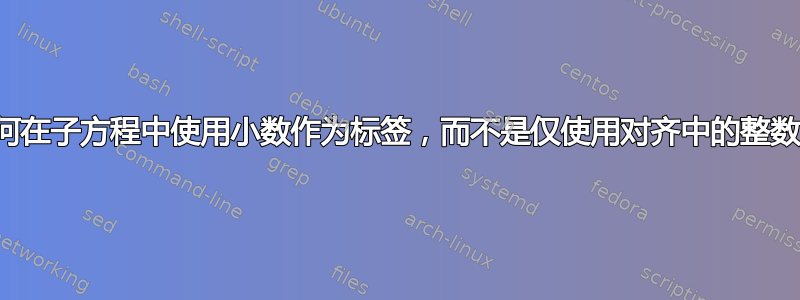 如何在子方程中使用小数作为标签，而不是仅使用对齐中的整数？