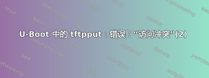 U-Boot 中的 tftpput：错误：“访问冲突”(2)