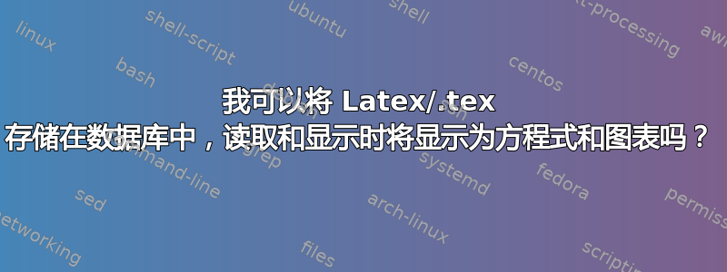 我可以将 Latex/.tex 存储在数据库中，读取和显示时将显示为方程式和图表吗？