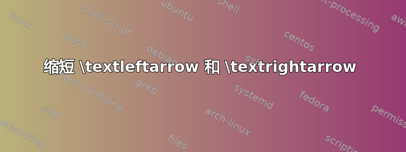 缩短 \textleftarrow 和 \textrightarrow