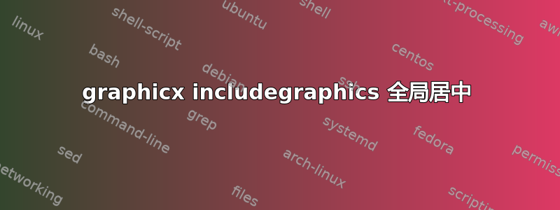 graphicx includegraphics 全局居中