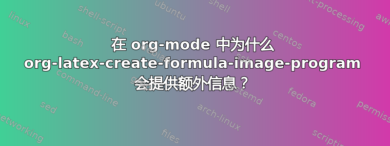 在 org-mode 中为什么 org-latex-create-formula-image-program 会提供额外信息？