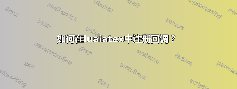 如何在lualatex中注册回调？