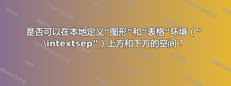 是否可以在本地定义“图形”和“表格”环境（“ \intextsep”）上方和下方的空间？