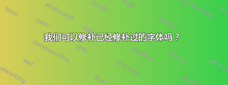 我们可以修补已经修补过的字体吗？