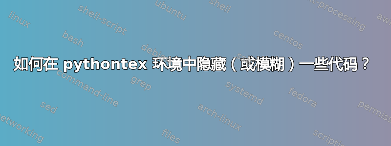 如何在 pythontex 环境中隐藏（或模糊）一些代码？