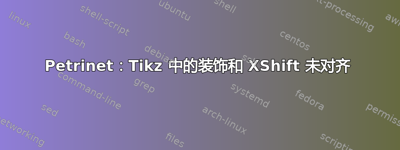 Petrinet：Tikz 中的装饰和 XShift 未对齐