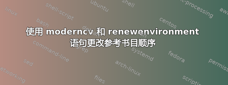 使用 moderncv 和 renewenvironment 语句更改参考书目顺序