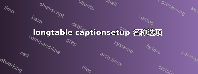 longtable captionsetup 名称选项