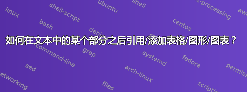 如何在文本中的某个部分之后引用/添加表格/图形/图表？