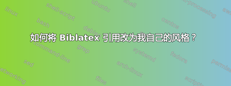 如何将 Biblatex 引用改为我自己的风格？