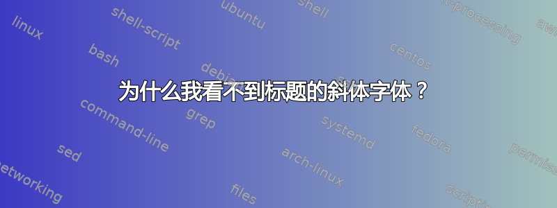 为什么我看不到标题的斜体字体？