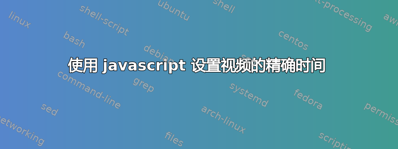 使用 javascript 设置视频的精确时间