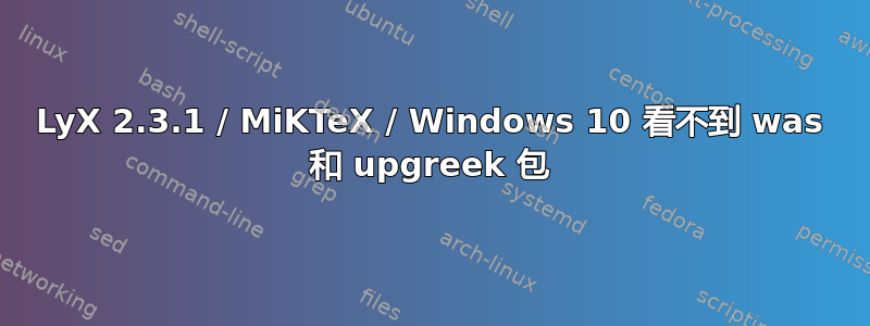 LyX 2.3.1 / MiKTeX / Windows 10 看不到 was 和 upgreek 包