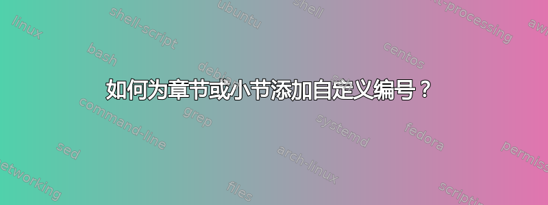 如何为章节或小节添加自定义编号？