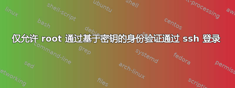 仅允许 root 通过基于密钥的身份验证通过 ssh 登录