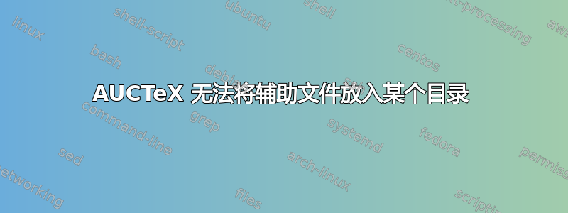 AUCTeX 无法将辅助文件放入某个目录